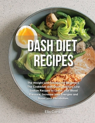 Dash Diet Recipes: The Weight Loss Solution for Beginners. The Cookbook with Quick and Easy Low Sodium Recipes to Lower your Blood Pressu by Carter, Ella