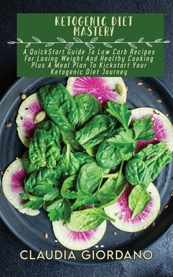 Ketogenic Diet Mastery: A QuickStart Guide To Low Carb Recipes For Losing Weight And Healthy Cooking Plus A Meal Plan To Kickstart Your Ketoge by Giordano, Claudia