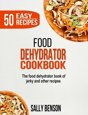 Food Dehydrator Cookbook: The Food Dehydrator Book of Jerky and Other Recipes by Benson, Sally