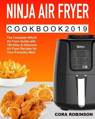 Ninja Air Fryer Cookbook 2019: The Complete Ninja Air Fryer Guide with 100 Easy & Delicious Air Fryer Recipes for Your Everyday Meal by Robinson, Cora