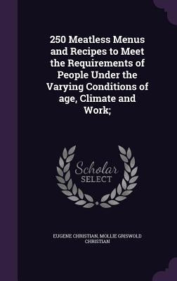 250 Meatless Menus and Recipes to Meet the Requirements of People Under the Varying Conditions of Age, Climate and Work; by Christian, Eugene