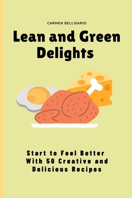 Lean and Green Delights: Start to Feel Better With 50 Creative and Delicious Recipes by Bellisario, Carmen