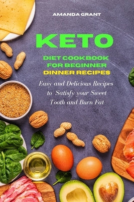 Keto Diet Cookbook for Beginners: Dinner Recipes: Easy and Delicious Recipes to Satisfy your Sweet Tooth and Burn Fat by Grant, Amanda