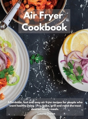 Air Fryer Cookbook: Affordable, fast and easy air fryer recipes for people who want healthy living - Fry, bake, grill and roast the most d by Owen, Laura