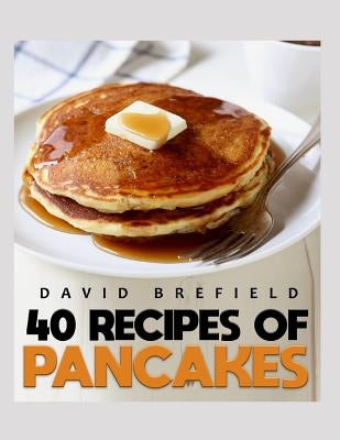 40 Recipes of Pancakes: The Most Delicious Pancakes and Crepes. Easy to Prepare by Brefield, David