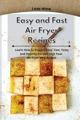 Easy and Fast Air Fryer Recipes: Learn How to Prepare Easy, Fast, Tasty and Healthy Recipes with Your Air Fryer on a Budget by Wang, Linda