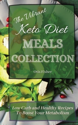 The Vibrant Keto Diet Meals Collection: Low Carb and Healthy Recipes To Boost Your Metabolism by Fisher, Otis