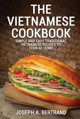 The Vietnamese Cookbook: Simple and Easy Traditional Vietnamese Recipes to Cook at Home by A. Bertrand, Joseph