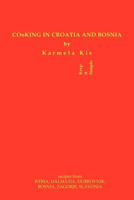 Cooking in Croatia & Bosnia: 425 Croatian and Bosnian Recipes by Kis, Karmela