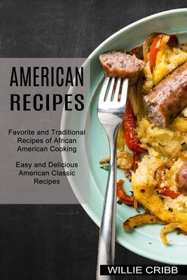 American Recipes: Favorite and Traditional Recipes of African American Cooking (Easy and Delicious American Classic Recipes) by Cribb, Willie