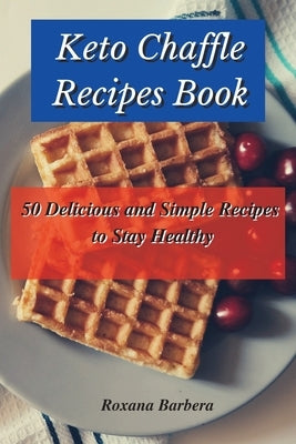 Keto Chaffle Recipes Book: 50 Delicious and Simple Recipes to Stay Healthy by Barbera, Roxana