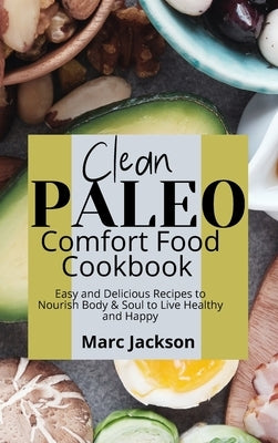 Clean Paleo Comfort Food Cookbook: Easy and Delicious Recipes to Nourish Body & Soul to Live Healthy and Happy by Jackson, Marc