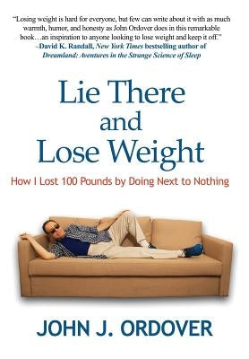 Lie There and Lose Weight: How I Lost 100 Pounds By Doing Next to Nothing by Ordover, John J.