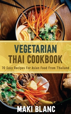 Vegetarian Thai Cookbook: 70 Easy Recipes For Asian Food From Thailand by Blanc, Maki