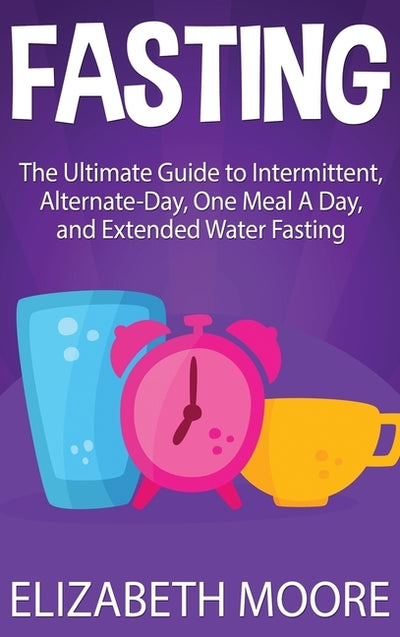 Fasting: The Ultimate Guide to Intermittent, Alternate-Day, One Meal A Day, and Extended Water Fasting by Moore, Elizabeth