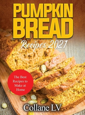 Pumpkin Bread Recipes 2021: The Best Recipes to Make at Home by Collane LV