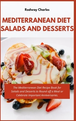 Mediterranean Diet Salads and Desserts Cookbook: The Mediterranean Diet Recipe Book for Salads and Desserts to Round off a Meal or Celebrate Important by Charles, Rodway