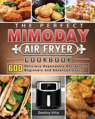 The Perfect Mimoday Air Fryer Cookbook: 600 Delicious Dependable Recipes for Beginners and Advanced Users by Villa, Destiny