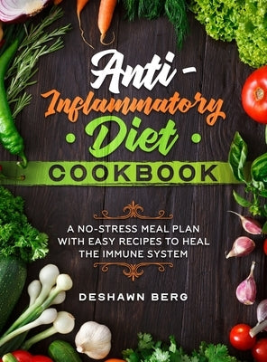 Anti-Inflammatory Diet Cookbook: A No-Stress Meal Plan with Easy Recipes to Heal the Immune System by Berg, Deshawn