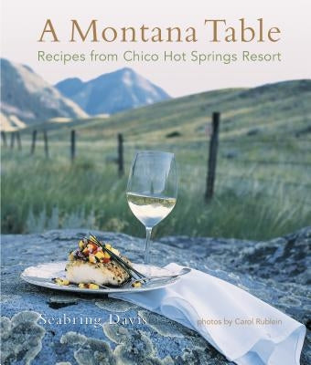 A Montana Table: Recipes from Chico Hot Springs Lodge by Davis, Seabring