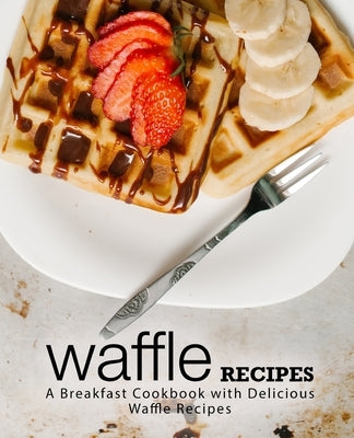 Waffle Recipes: A Breakfast Cookbook with Delicious Waffle Recipes (2nd Edition) by Press, Booksumo