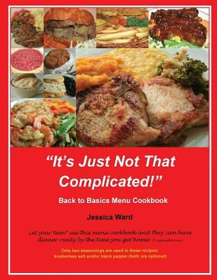 It's Just Not That Complicated: Back to Basics Cookbook by Ward, Jessica