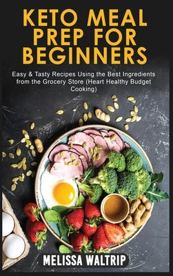 Keto Meal Prep for Beginners: Easy & Tasty Recipes Using the Best Ingredients from the Grocery Store (Heart Healthy Budget Cooking) by Waltrip, Melissa