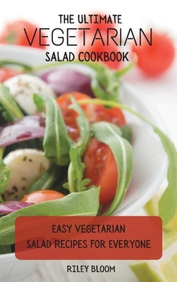 The Ultimate Vegetarian Salad Cookbook: Easy Vegetarian Salad Recipes For Everyone by Bloom, Riley