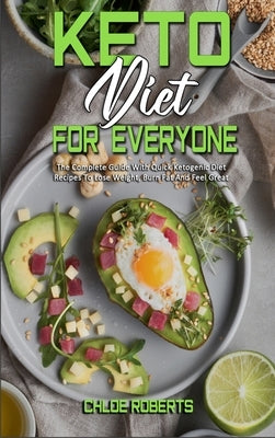 Keto Diet For Everyone: The Complete Guide With Quick Ketogenic Diet Recipes To Lose Weight, Burn Fat And Feel Great by Roberts, Chloe