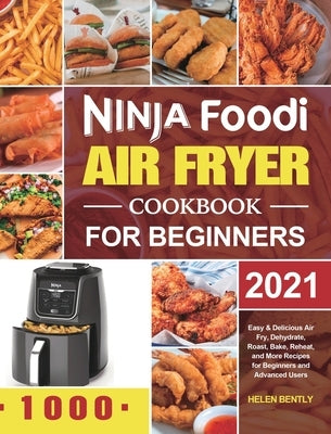 Ninja Foodi Air Fryer Cookbook for Beginners 2021: Easy & Delicious Air Fry, Dehydrate, Roast, Bake, Reheat, and More Recipes for Beginners and Advanc by Bently, Helen