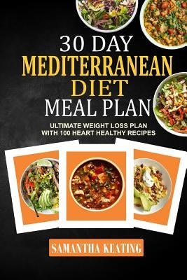 30 Day Mediterranean Diet Meal Plan: Ultimate Weight Loss Plan With 100 Heart Healthy Recipes by Keating, Samantha