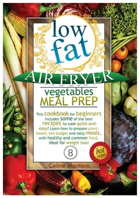 Low Fat Air Fryer Vegetables Meal Prep: This cookbook for beginners includes some of the best recipes to cook quick-and-easy! Learn how to prepare pla by Montero, Celine