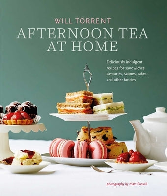 Afternoon Tea at Home: Deliciously Indulgent Recipes for Sandwiches, Savouries, Scones, Cakes and Other Fancies by Torrent, Will