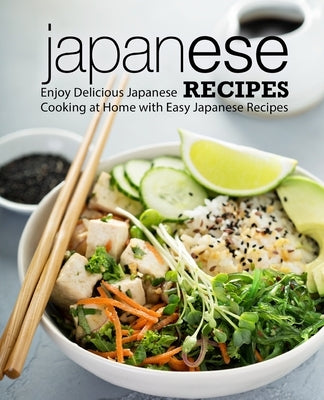 Japanese Recipes: Enjoy Delicious Japanese Cooking at Home with Easy Japanese Recipes by Press, Booksumo