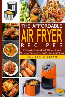 The Affordable Air Fryer Recipes: A Complete Cookbook with 200 simple and Affordable Approach for healthy and simpe living by William, Melissa