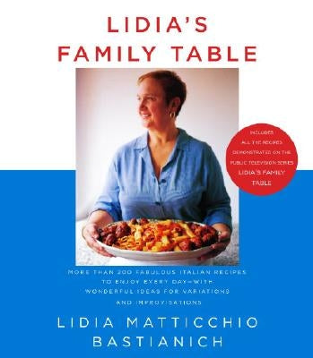 Lidia's Family Table: More Than 200 Fabulous Italian Recipes to Enjoy Every Day--With Wonderful Ideas for Variations and Improvisations: A C by Bastianich, Lidia Matticchio