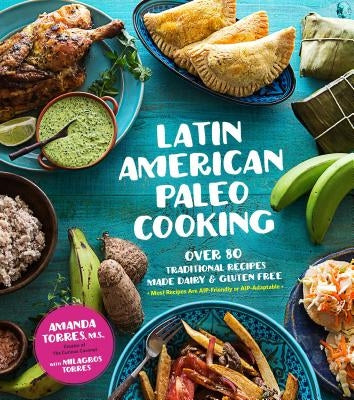 Latin American Paleo Cooking: Over 80 Traditional Recipes Made Grain and Gluten Free by Torres, Amanda