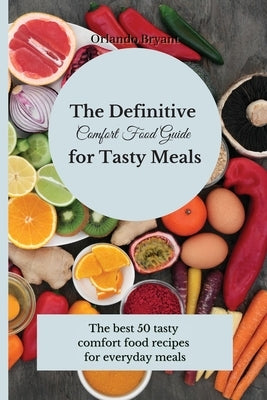 The Definitive Comfort Food Guide for Tasty Meals: The best 50 tasty comfort food recipes for everyday meals by Bryant, Orlando