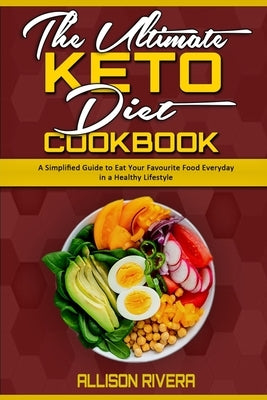 The Ultimate Keto Diet Cookbook: A Simplified Guide to Eat Your Favourite Food Everyday in a Healthy Lifestyle by Rivera, Allison