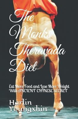 The Monks Theravada Diet: Eat More Food and Lose More Weight with Ancient Chinese Secret by Harlin Youngxhin