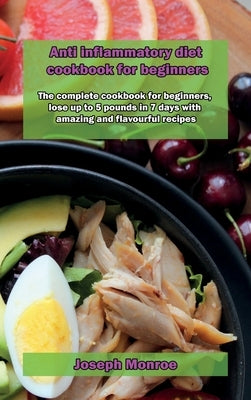 Anti inflammatory diet cookbook for beginners: The complete cookbook for beginners, lose up to 5 pounds in 7 days with amazing and flavourful recipes by Monroe, Joseph