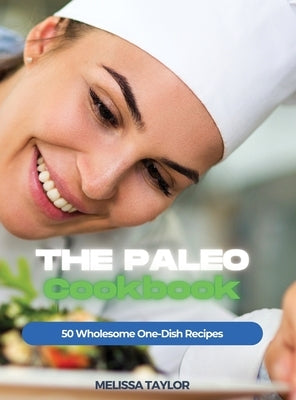 The Paleo Cookbook: 50 Wholesome One-Dish Recipes by Melissa Taylor