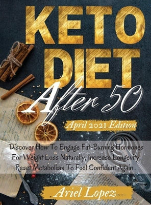 Keto Diet After 50: Discover How To Engage Fat-Burning Hormones For Weight Loss Naturally, Increase Longevity, Reset Metabolism To Feel Co by Ariel Lopez