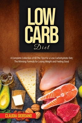 Low Carb Diet: A Complete Collection of All The Tips For a Low Carbohydrate Diet, The Winning Formula for Losing Weight and Feeling G by Giordano, Claudia