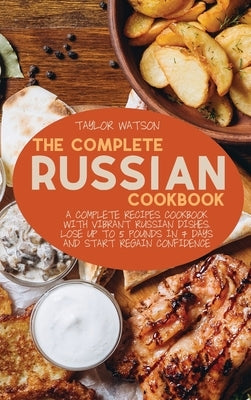 The Complete Russian Cookbook: A complete recipes cookbook with Vibrant Russian Dishes. Lose up to 5 pounds in 7 days and start regain confidence by Watson, Taylor