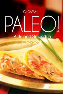 No-Cook Paleo! - Kids and Smoothie Cookbook: Ultimate Caveman cookbook series, perfect companion for a low carb lifestyle, and raw diet food lifestyle by Ben Plus Publishing No-Cook Paleo Series