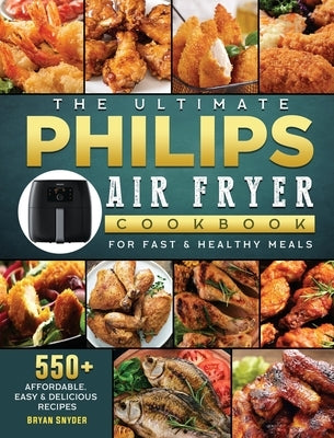 The Ultimate Philips Air fryer Cookbook: 550+ Affordable, Easy & Delicious Recipes For Fast & Healthy Meals by Snyder, Bryan