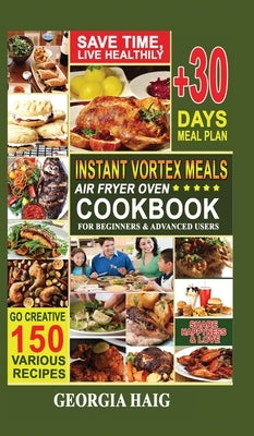 Instant Vortex Meals Air Fryer Oven Cookbook for Beginners & Advanced Users: Quick, Delicious, and Healthy Instant Vortex Air Fryer Recipes on a budge by Haig, Georgia