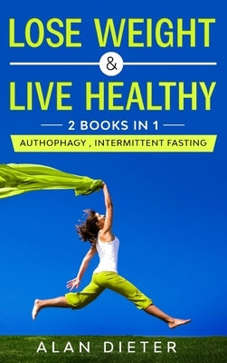 Lose Weight and Live Healthy: 2 Books in 1: Autophagy, Intermittent Fasting by Dieter, Alan