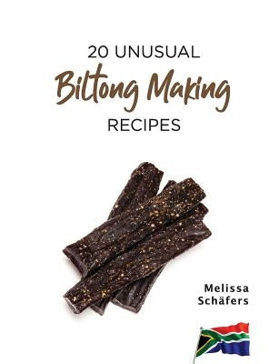 20 Unusual Biltong Making Recipes by Schafers, Melissa